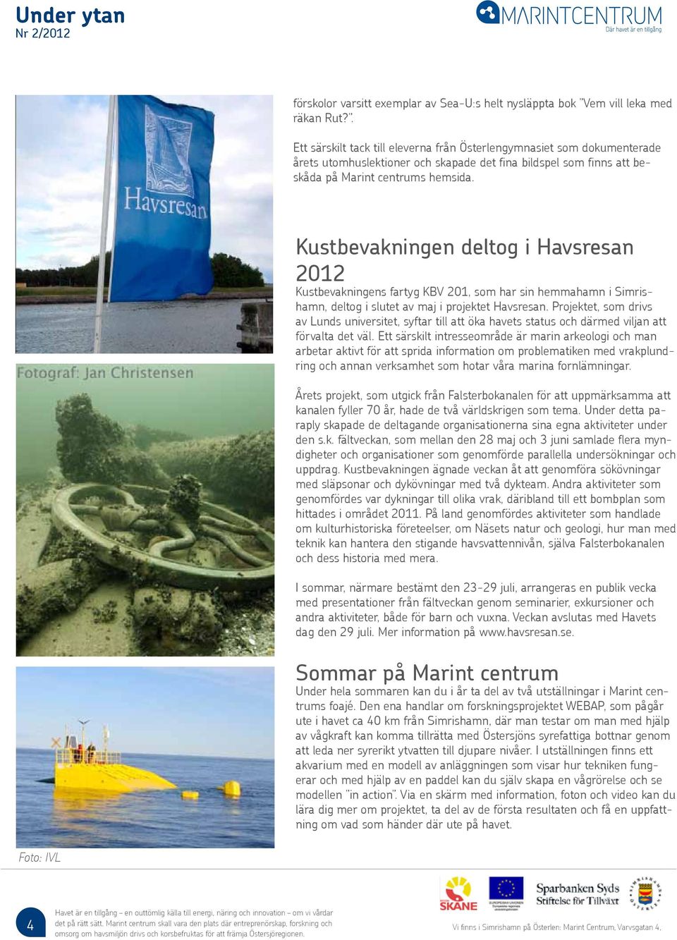 Kustbevakningen deltog i Havsresan 2012 Kustbevakningens fartyg KBV 201, som har sin hemmahamn i Simrishamn, deltog i slutet av maj i projektet Havsresan.