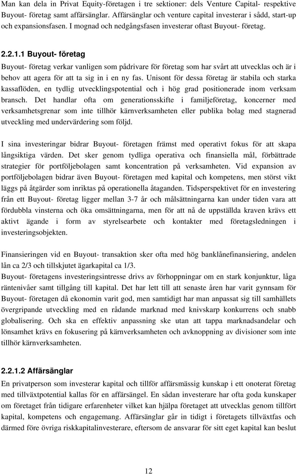 1 Buyout- företag Buyout- företag verkar vanligen som pådrivare för företag som har svårt att utvecklas och är i behov att agera för att ta sig in i en ny fas.