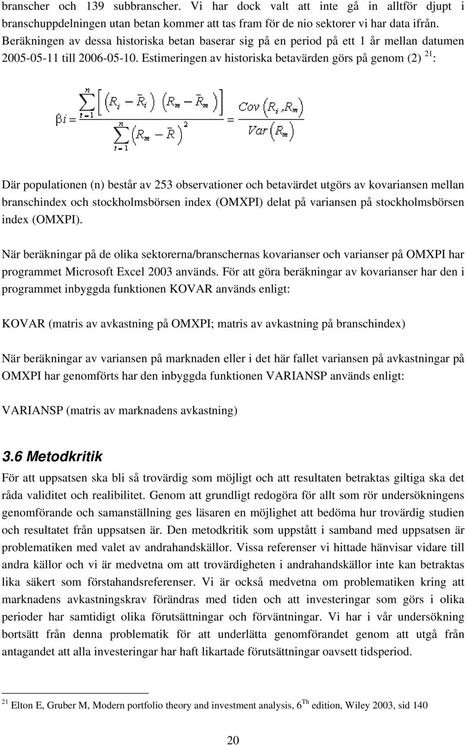 Estimeringen av historiska betavärden görs på genom (2) 21 : Där populationen (n) består av 253 observationer och betavärdet utgörs av kovariansen mellan branschindex och stockholmsbörsen index