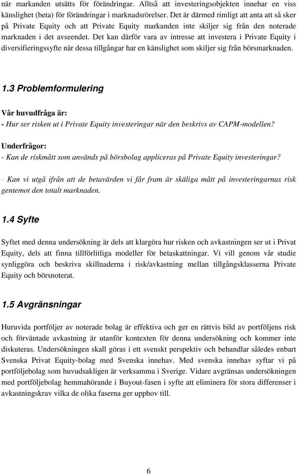 Det kan därför vara av intresse att investera i Private Equity i diversifieringssyfte när dessa tillgångar har en känslighet som skiljer sig från börsmarknaden. 1.