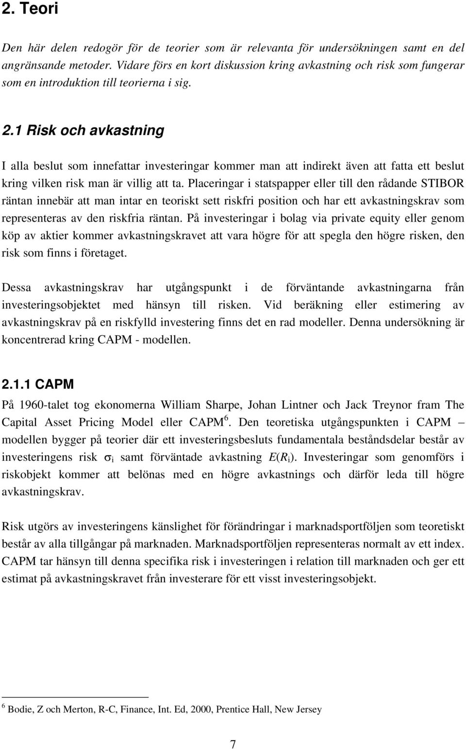 1 Risk och avkastning I alla beslut som innefattar investeringar kommer man att indirekt även att fatta ett beslut kring vilken risk man är villig att ta.