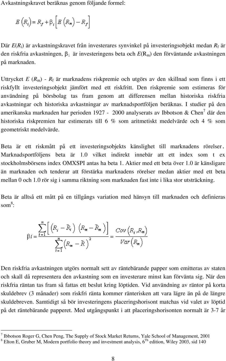 Uttrycket E (R m ) - R f är marknadens riskpremie och utgörs av den skillnad som finns i ett riskfyllt investeringsobjekt jämfört med ett riskfritt.