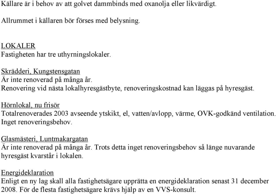 Hörnlokal, nu frisör Totalrenoverades 2003 avseende ytskikt, el, vatten/avlopp, värme, OVK-godkänd ventilation. Inget renoveringsbehov.