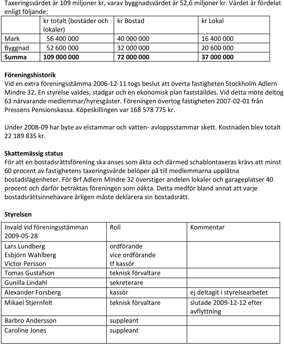 000 000 Föreningshistorik Vid en extra föreningsstämma 2006-12-11 togs beslut att överta fastigheten Stockholm Adlern Mindre 32. En styrelse valdes, stadgar och en ekonomisk plan fastställdes.