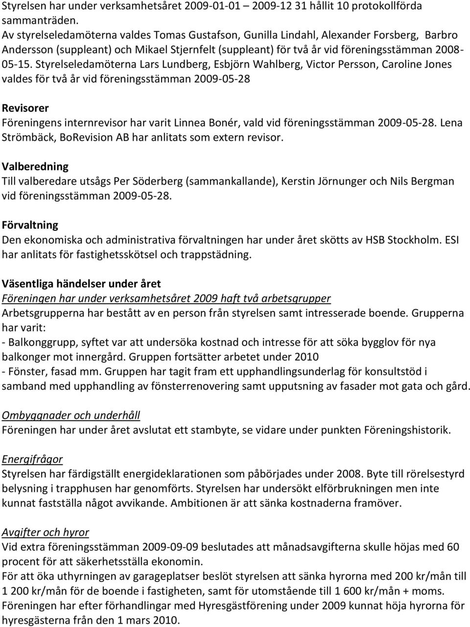 Styrelseledamöterna Lars Lundberg, Esbjörn Wahlberg, Victor Persson, Caroline Jones valdes för två år vid föreningsstämman 2009-05-28 Revisorer Föreningens internrevisor har varit Linnea Bonér, vald