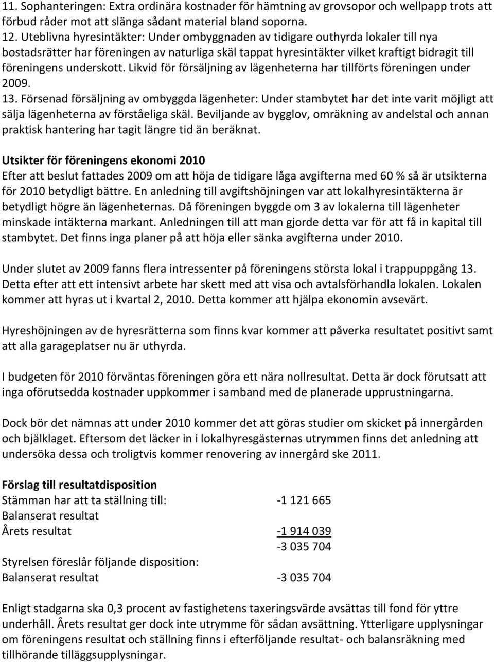 underskott. Likvid för försäljning av lägenheterna har tillförts föreningen under 2009. 13.