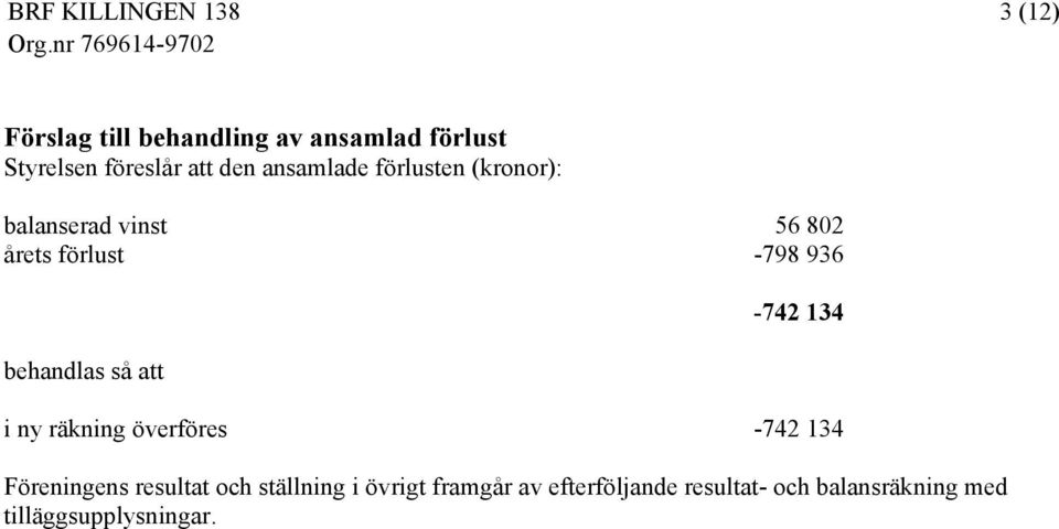 behandlas så att -742 134 i ny räkning överföres -742 134 Föreningens resultat och