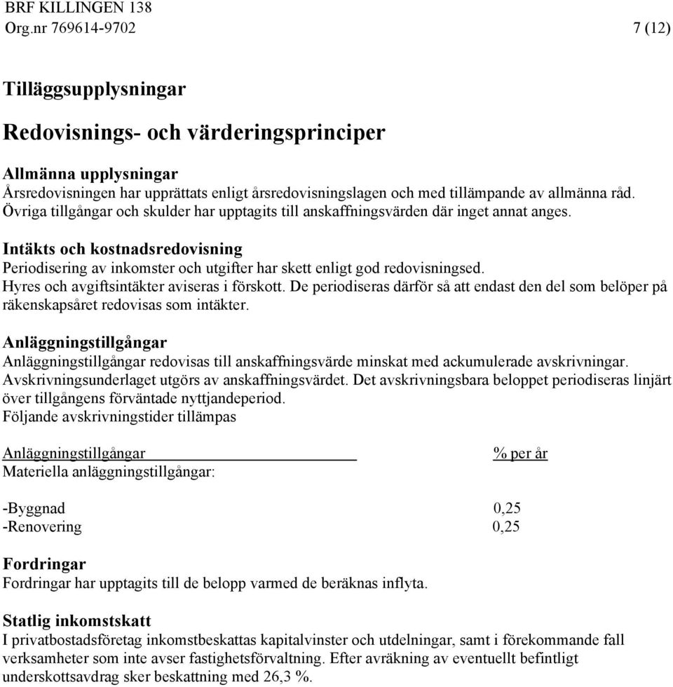 Intäkts och kostnadsredovisning Periodisering av inkomster och utgifter har skett enligt god redovisningsed. Hyres och avgiftsintäkter aviseras i förskott.