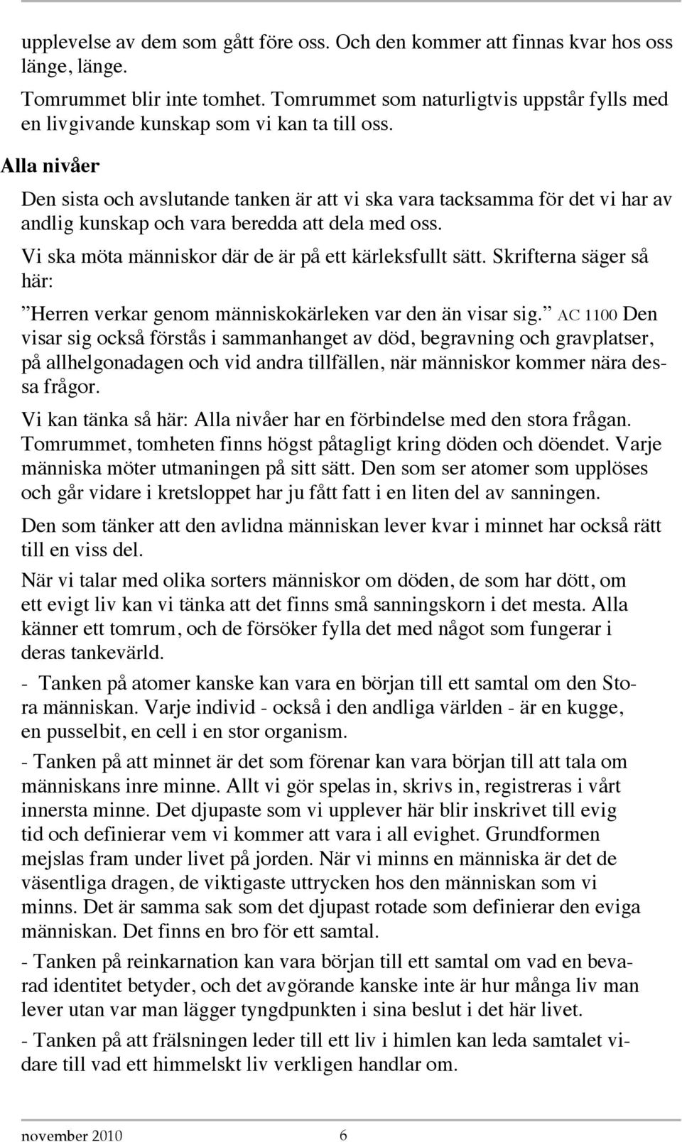 Alla nivåer Den sista och avslutande tanken är att vi ska vara tacksamma för det vi har av andlig kunskap och vara beredda att dela med oss. Vi ska möta människor där de är på ett kärleksfullt sätt.