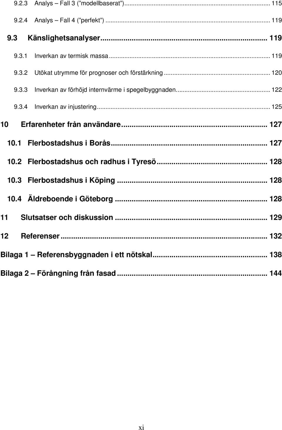 1 Flerbostadshus i Borås... 127 10.2 Flerbostadshus och radhus i Tyresö... 128 10.3 Flerbostadshus i Köping... 128 10.4 Äldreboende i Göteborg.