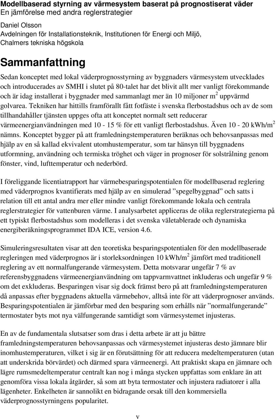 vanligt förekommande och är idag installerat i byggnader med sammanlagt mer än 10 miljoner m 2 uppvärmd golvarea.