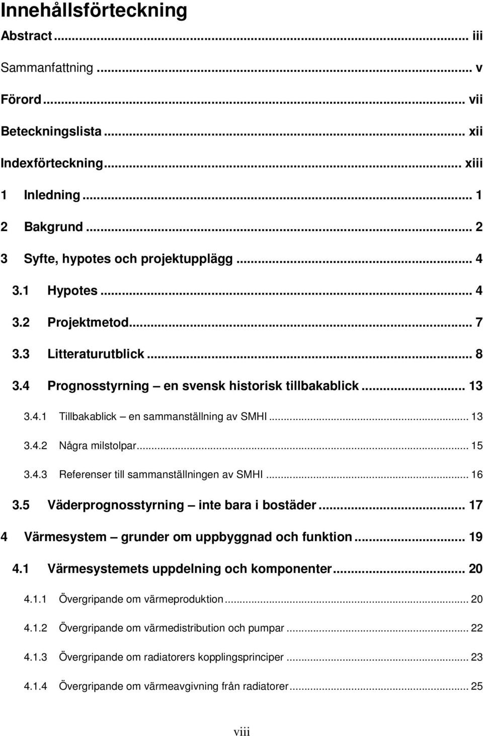 .. 15 3.4.3 Referenser till sammanställningen av SMHI... 16 3.5 Väderprognosstyrning inte bara i bostäder... 17 4 Värmesystem grunder om uppbyggnad och funktion... 19 4.