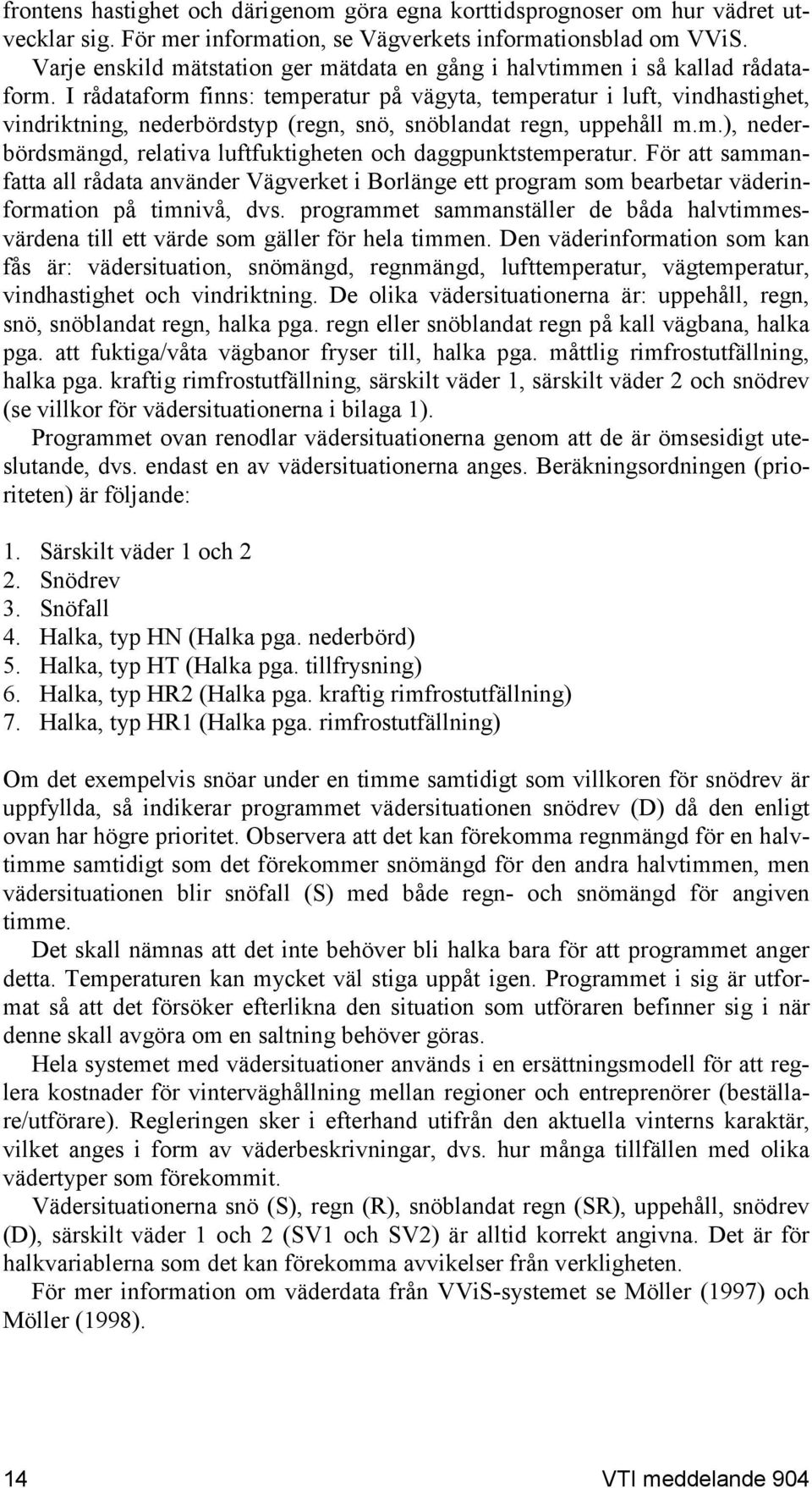 I rådataform finns: temperatur på vägyta, temperatur i luft, vindhastighet, vindriktning, nederbördstyp (regn, snö, snöblandat regn, uppehåll m.m.), nederbördsmängd, relativa luftfuktigheten och daggpunktstemperatur.