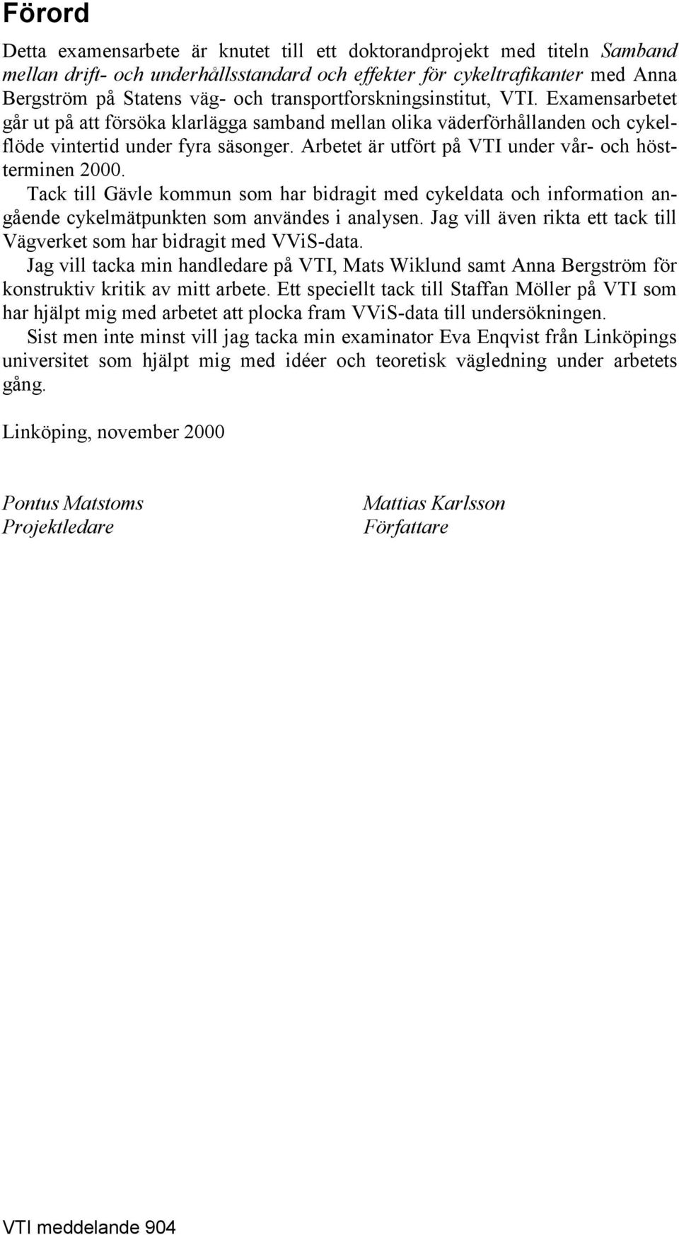 Arbetet är utfört på VTI under vår- och höstterminen 2. Tack till Gävle kommun som har bidragit med cykeldata och information angående cykelmätpunkten som användes i analysen.