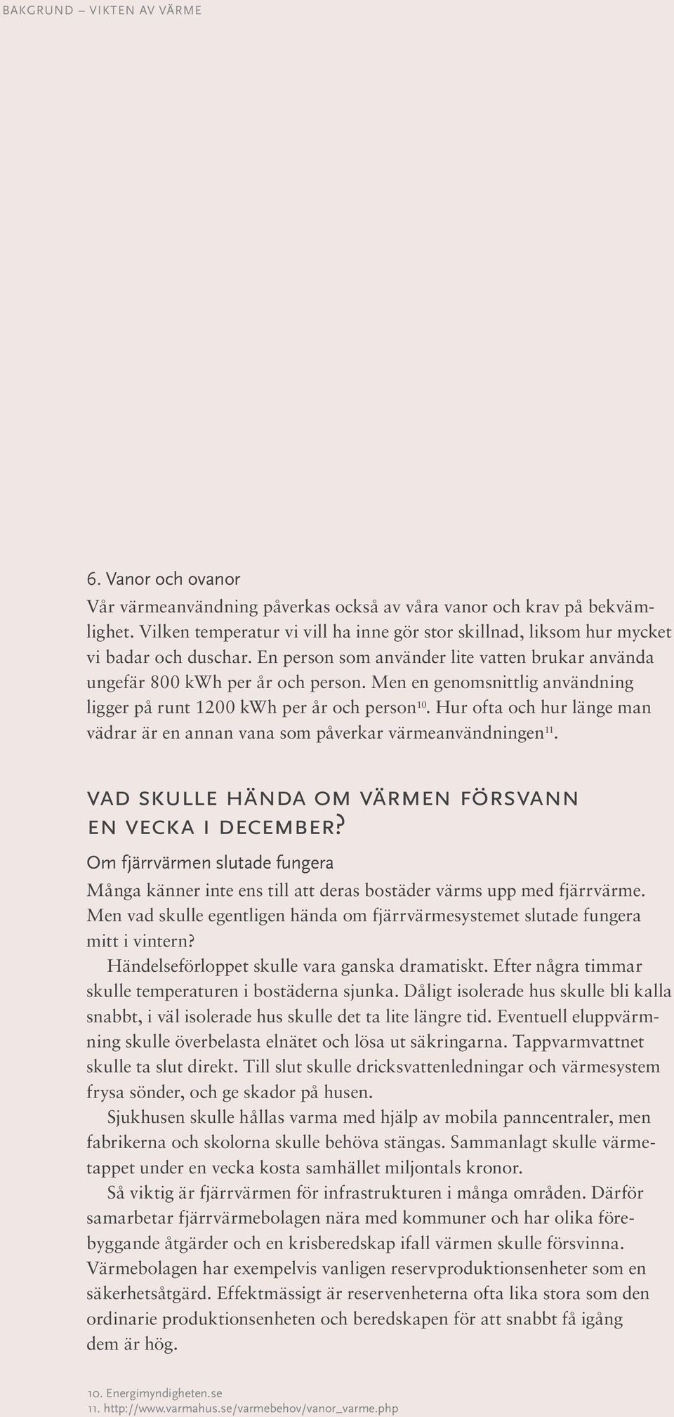 Men en genomsnittlig användning ligger på runt 1200 kwh per år och person 10. Hur ofta och hur länge man vädrar är en annan vana som påverkar värmeanvändningen 11.