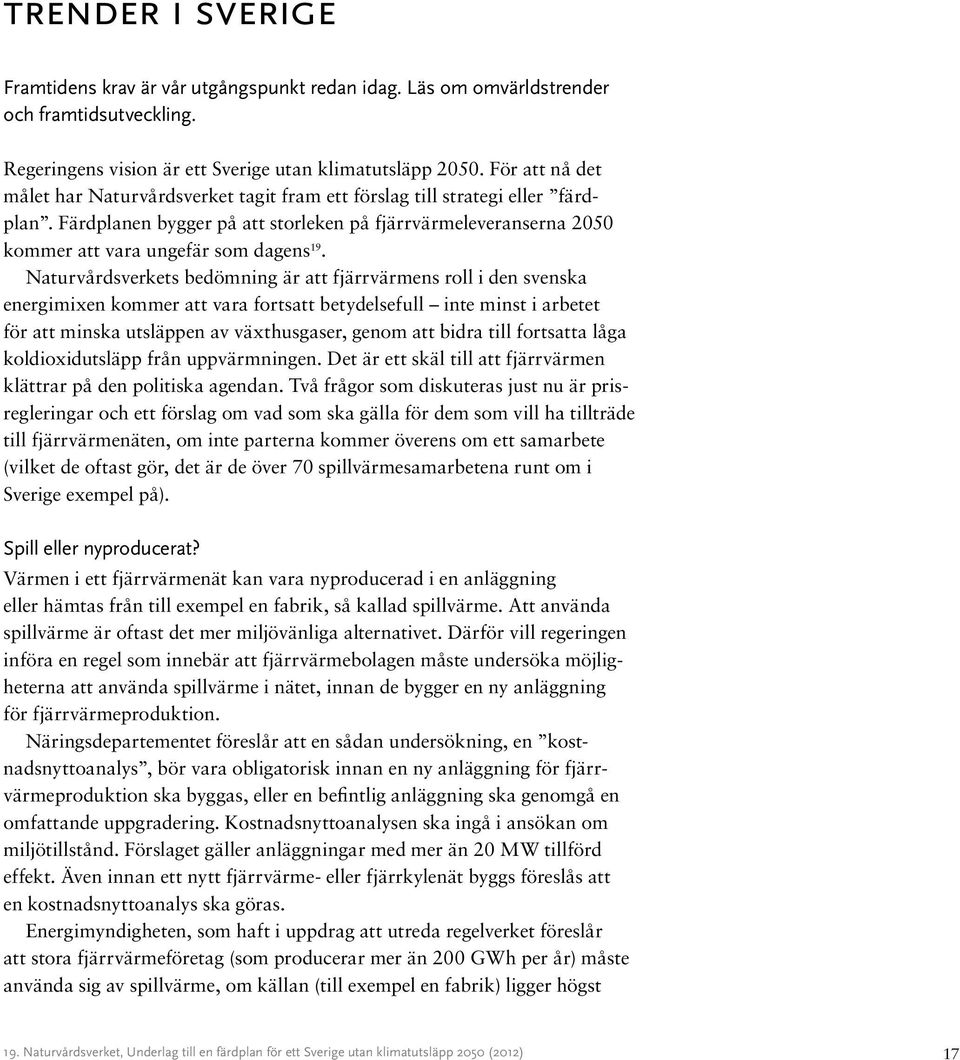 Naturvårdsverkets bedömning är att fjärrvärmens roll i den svenska energimixen kommer att vara fortsatt betydelsefull inte minst i arbetet för att minska utsläppen av växthusgaser, genom att bidra