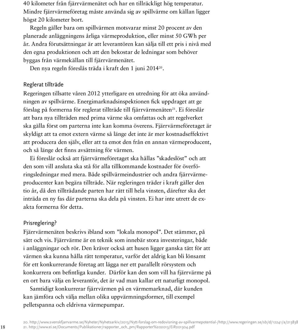 Andra förutsättningar är att leverantören kan sälja till ett pris i nivå med den egna produktionen och att den bekostar de ledningar som behöver byggas från värmekällan till fjärrvärmenätet.