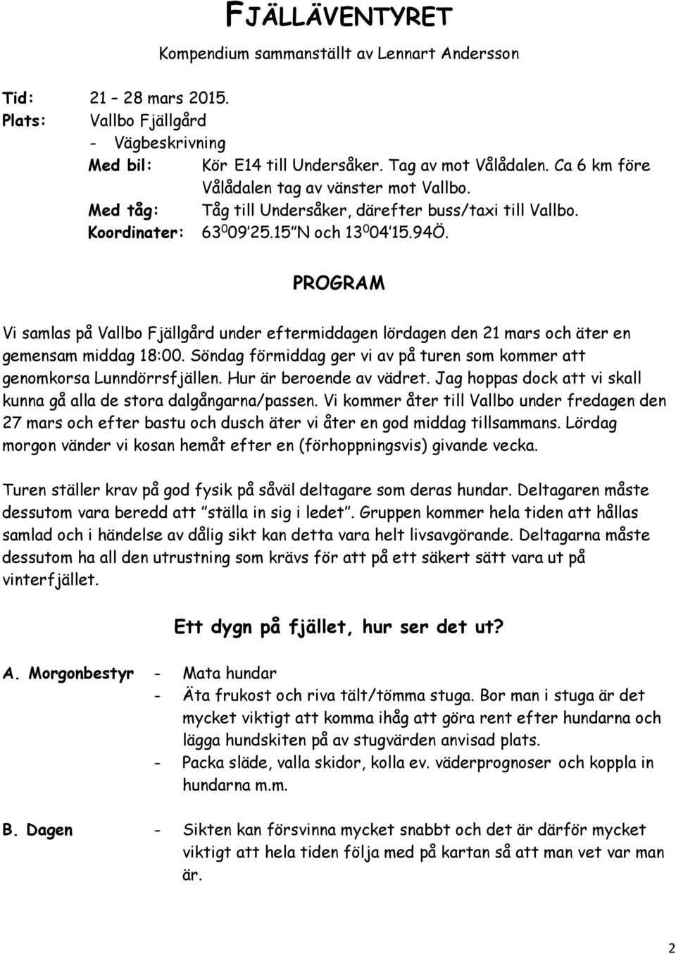 PROGRAM Vi samlas på Vallbo Fjällgård under eftermiddagen lördagen den 21 mars och äter en gemensam middag 18:00. Söndag förmiddag ger vi av på turen som kommer att genomkorsa Lunndörrsfjällen.