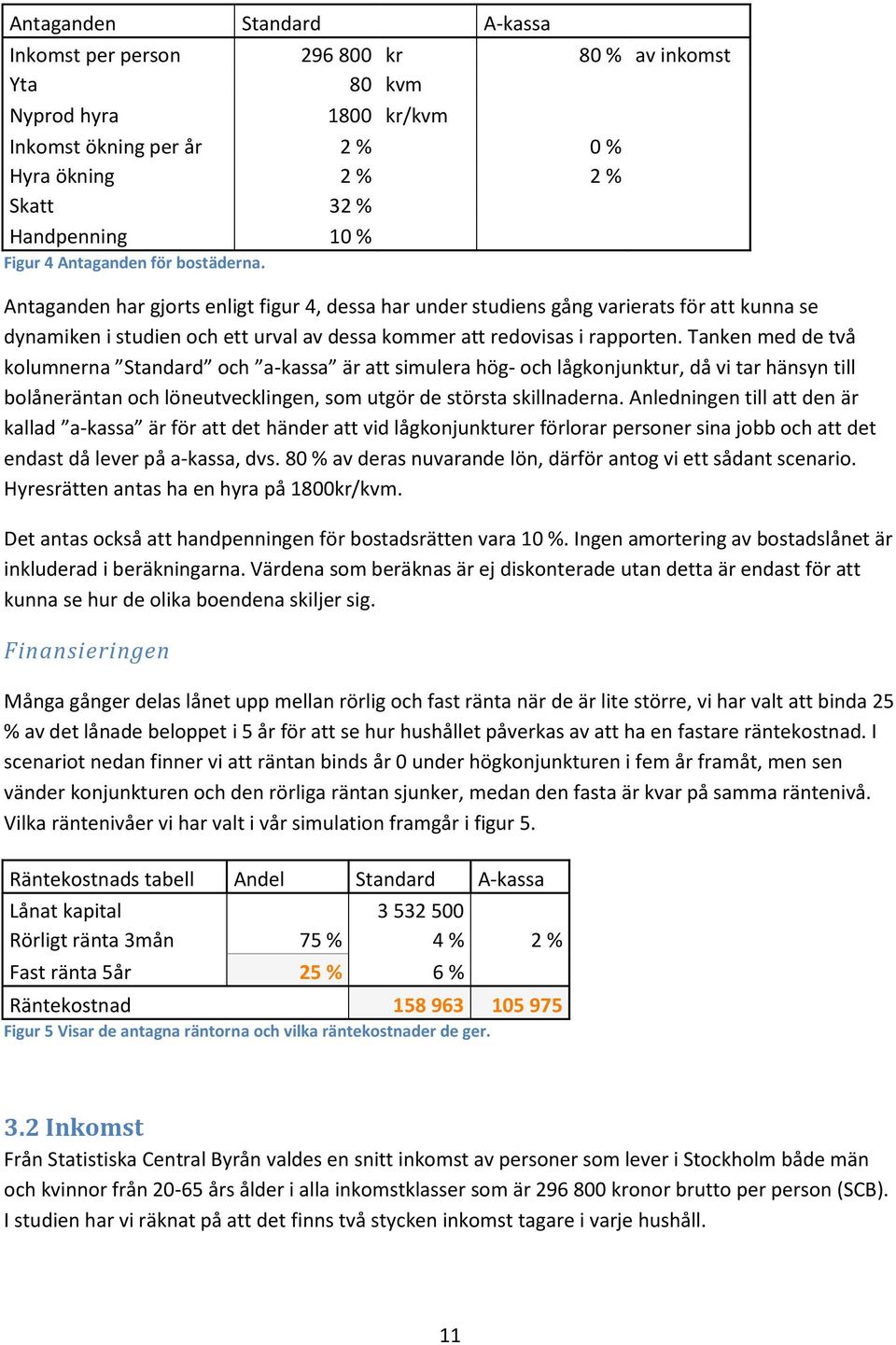 Tanken med de två kolumnerna Standard och a-kassa är att simulera hög- och lågkonjunktur, då vi tar hänsyn till bolåneräntan och löneutvecklingen, som utgör de största skillnaderna.