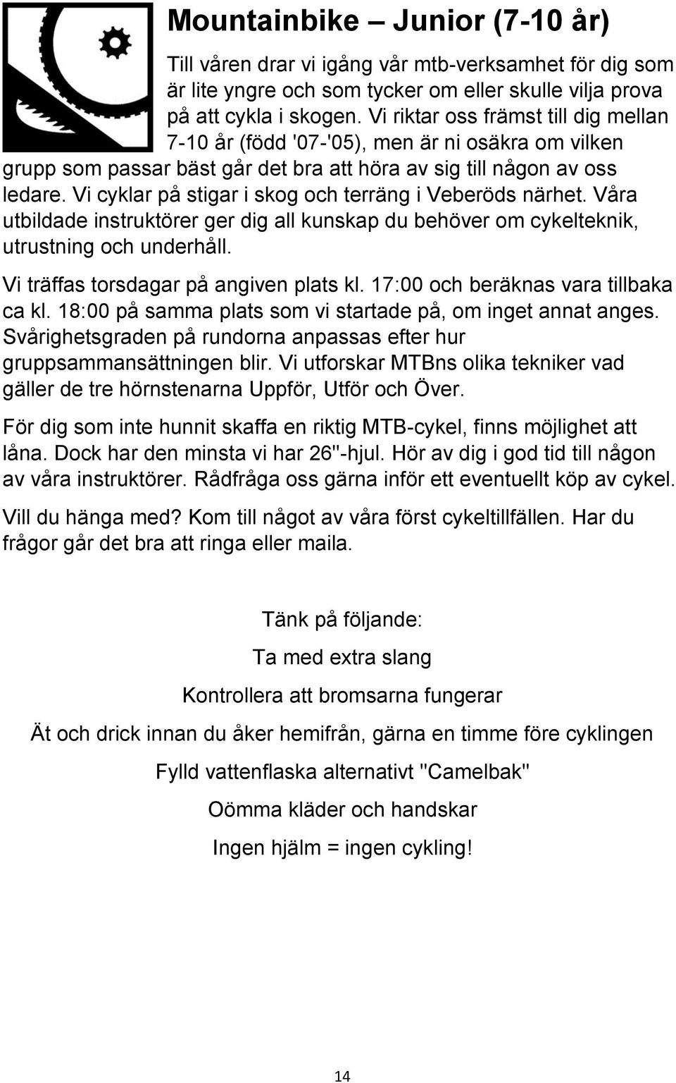 Vi cyklar på stigar i skog och terräng i Veberöds närhet. Våra utbildade instruktörer ger dig all kunskap du behöver om cykelteknik, utrustning och underhåll. Vi träffas torsdagar på angiven plats kl.