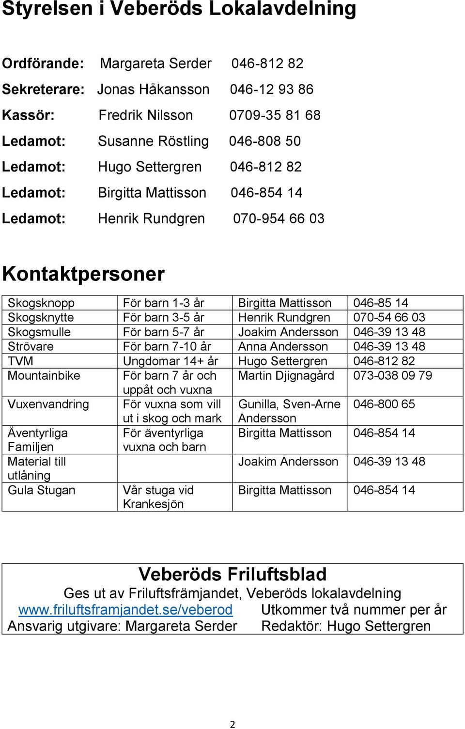 För barn 3-5 år Henrik Rundgren 070-54 66 03 Skogsmulle För barn 5-7 år Joakim Andersson 046-39 13 48 Strövare För barn 7-10 år Anna Andersson 046-39 13 48 TVM Ungdomar 14+ år Hugo Settergren 046-812