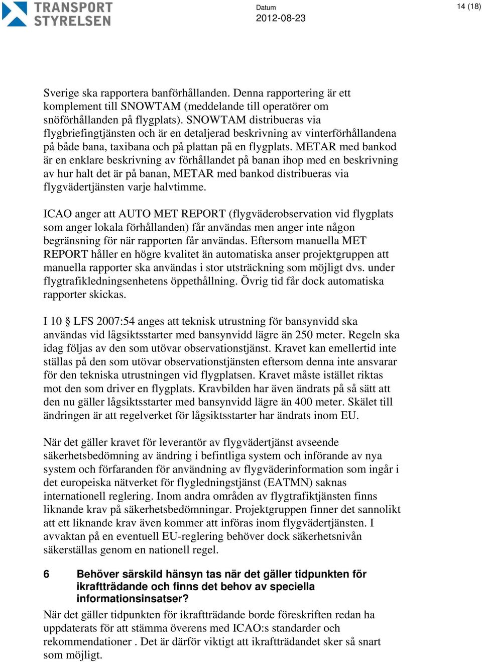 METAR med bankod är en enklare beskrivning av förhållandet på banan ihop med en beskrivning av hur halt det är på banan, METAR med bankod distribueras via flygvädertjänsten varje halvtimme.