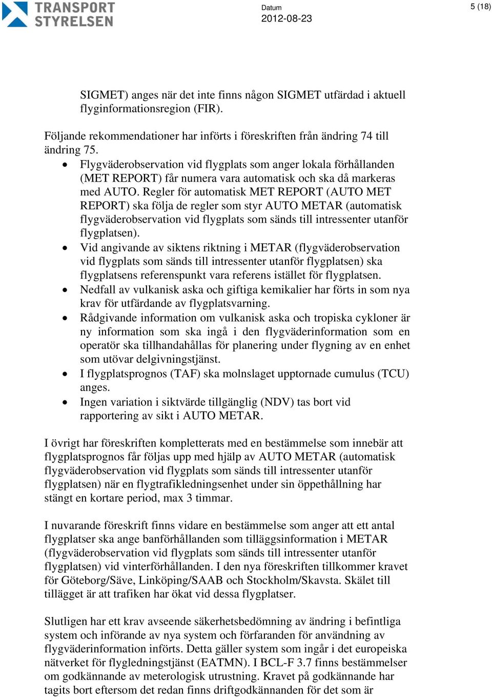 Regler för automatisk MET REPORT (AUTO MET REPORT) ska följa de regler som styr AUTO METAR (automatisk flygväderobservation vid flygplats som sänds till intressenter utanför flygplatsen).