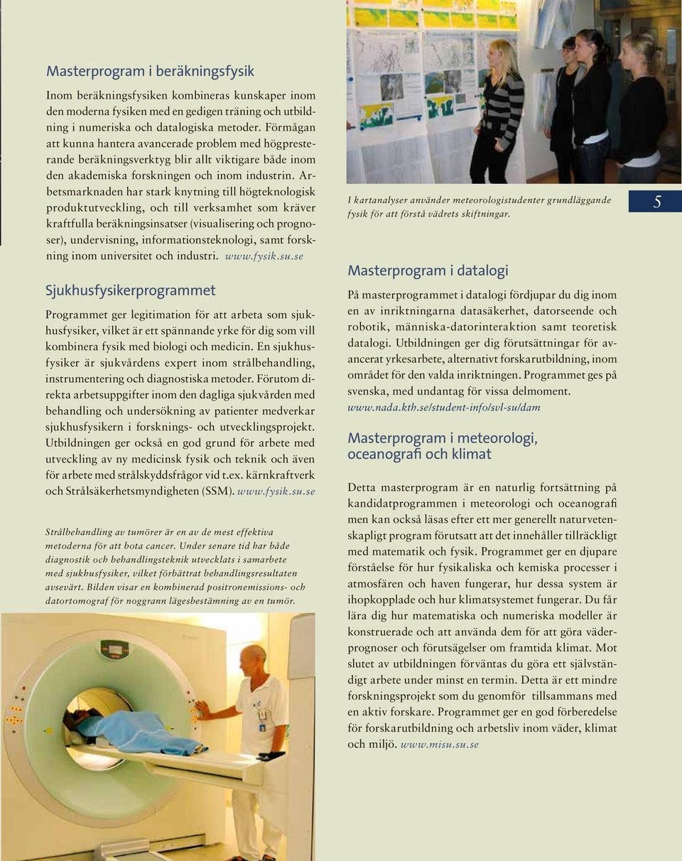 Arbetsmarknaden har stark knytning till högteknologisk produktutveckling, och till verksamhet som kräver kraftfulla beräkningsinsatser (visualisering och prognoser), undervisning,