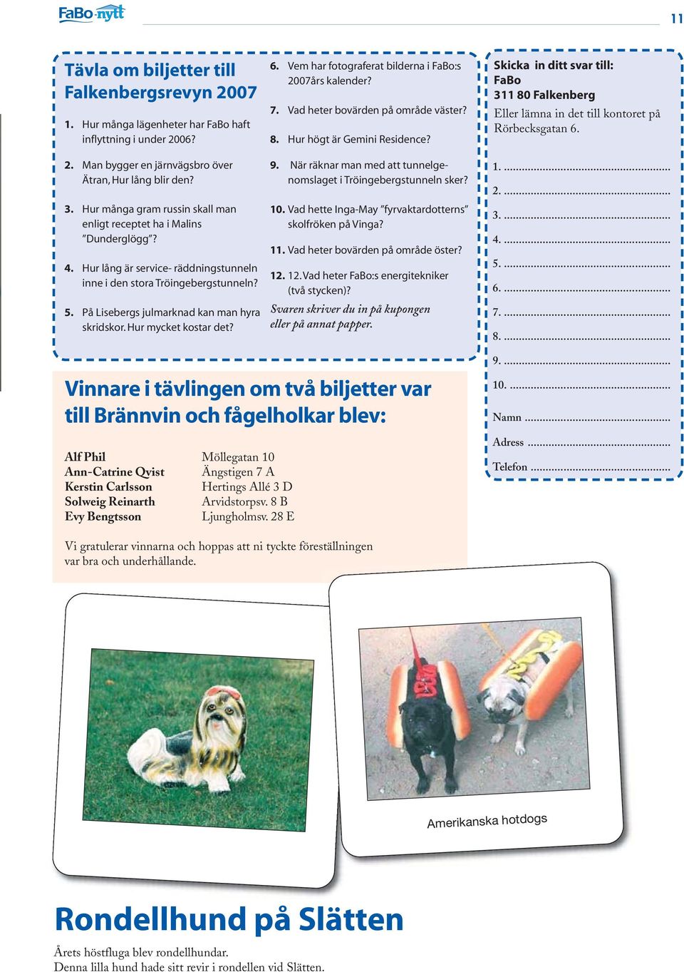 På Lisebergs julmarknad kan man hyra skridskor. Hur mycket kostar det? 6. Vem har fotograferat bilderna i FaBo:s 2007års kalender? 7. Vad heter bovärden på område väster? 8.