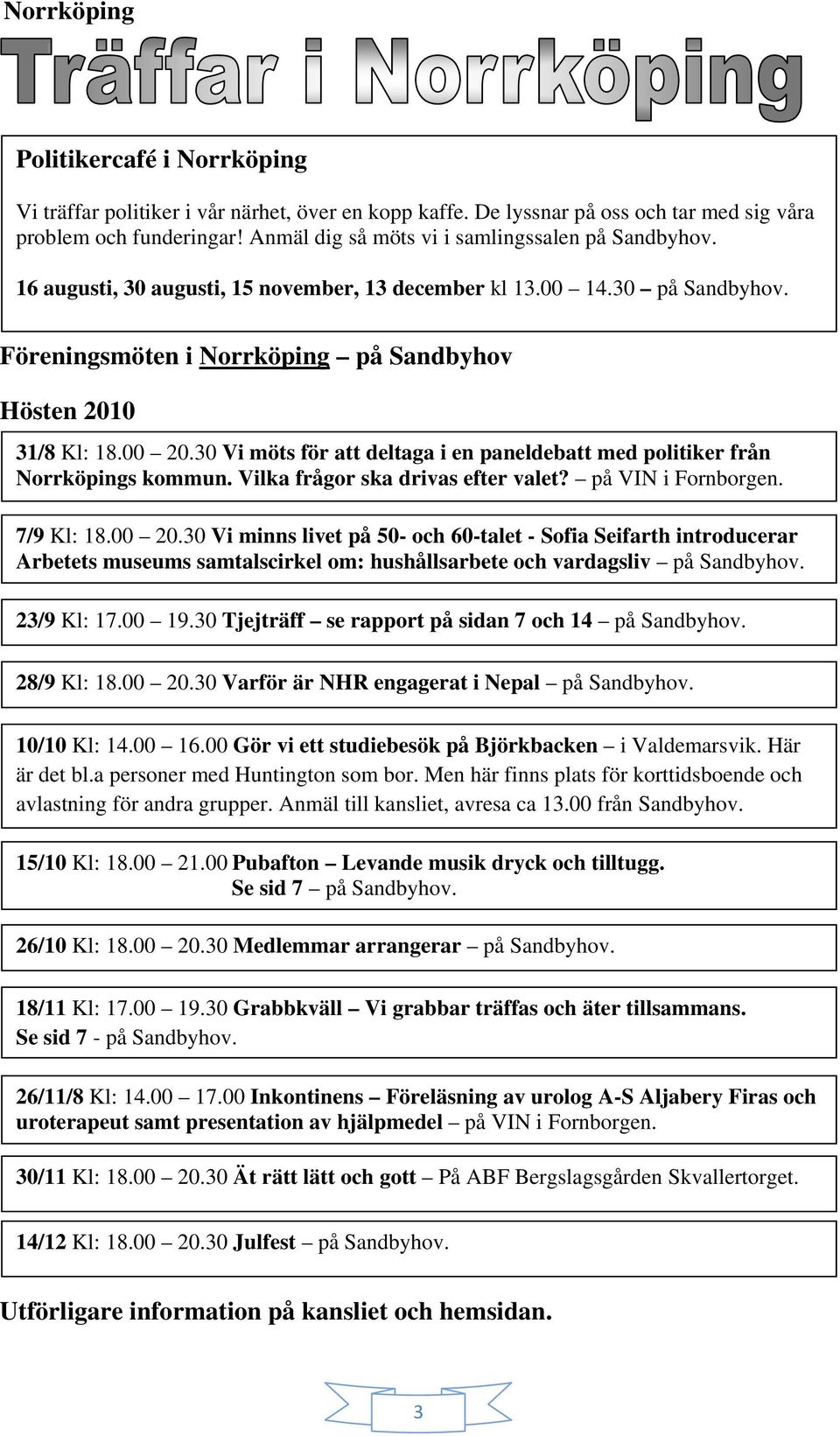 30 Vi möts för att deltaga i en paneldebatt med politiker från Norrköpings kommun. Vilka frågor ska drivas efter valet? på VIN i Fornborgen. 7/9 Kl: 18.00 20.