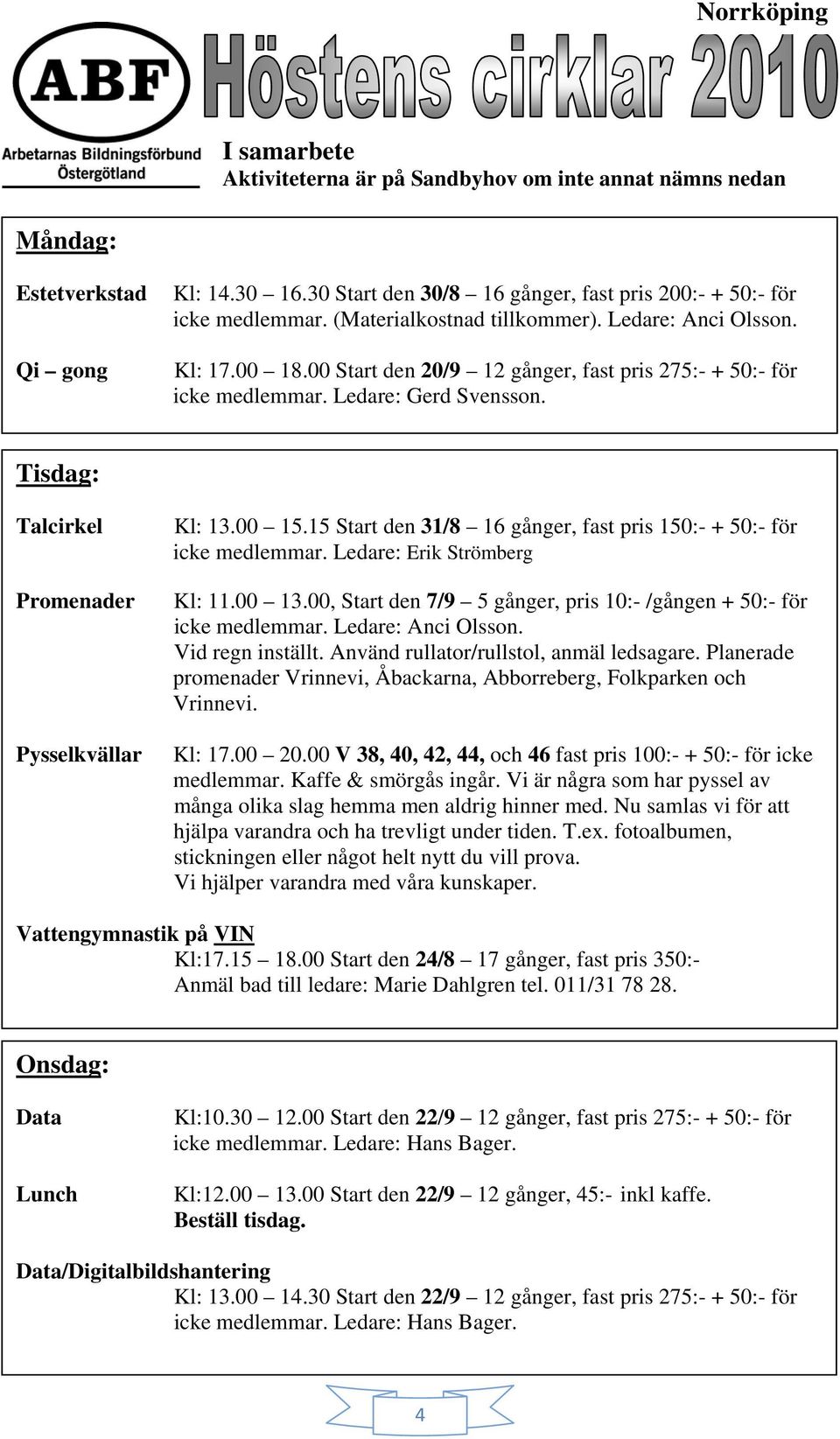 Tisdag: Talcirkel Promenader Pysselkvällar Kl: 13.00 15.15 Start den 31/8 16 gånger, fast pris 150:- + 50:- för icke medlemmar. Ledare: Erik Strömberg Kl: 11.00 13.