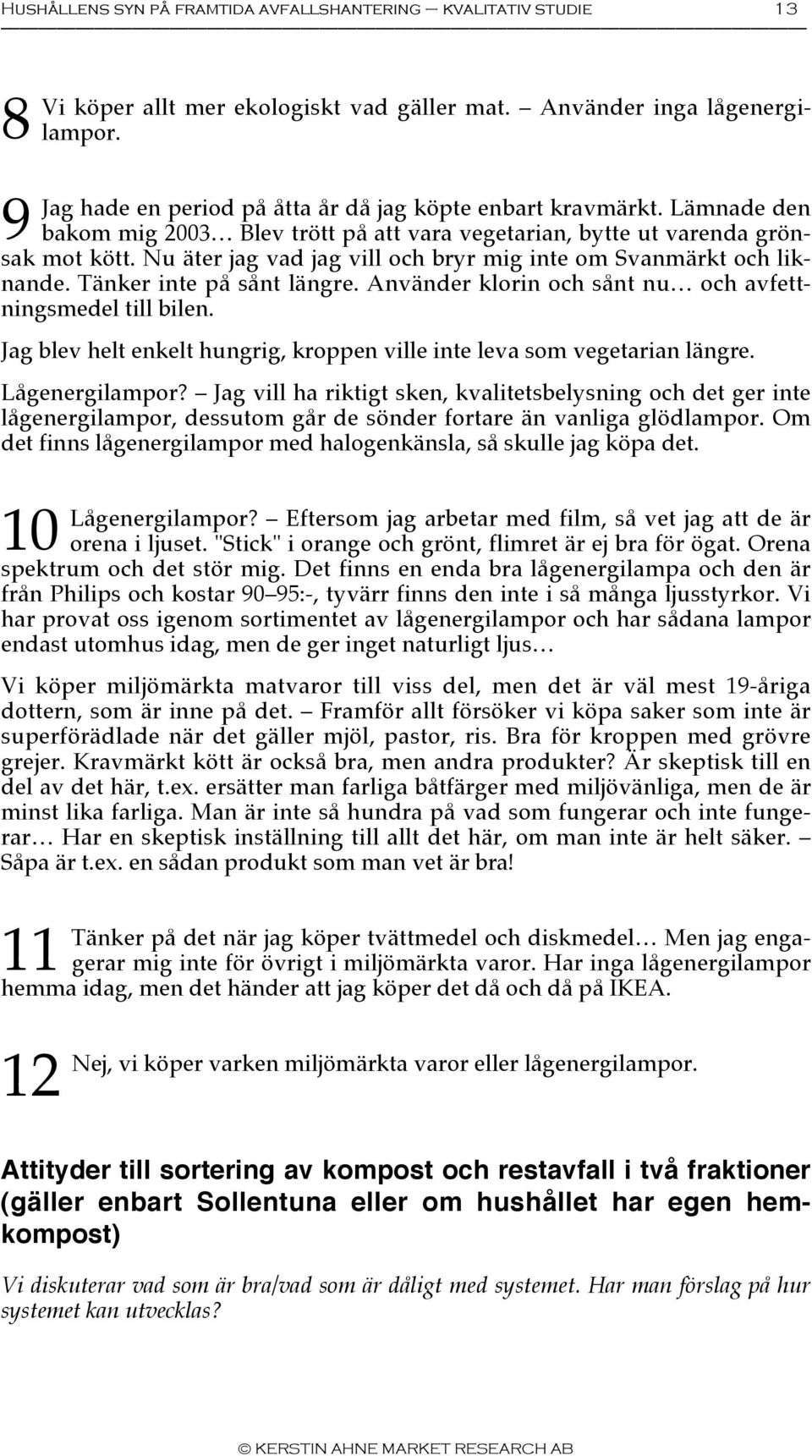 Nu äter jag vad jag vill och bryr mig inte om Svanmärkt och liknande. Tänker inte på sånt längre. Använder klorin och sånt nu och avfettningsmedel till bilen.