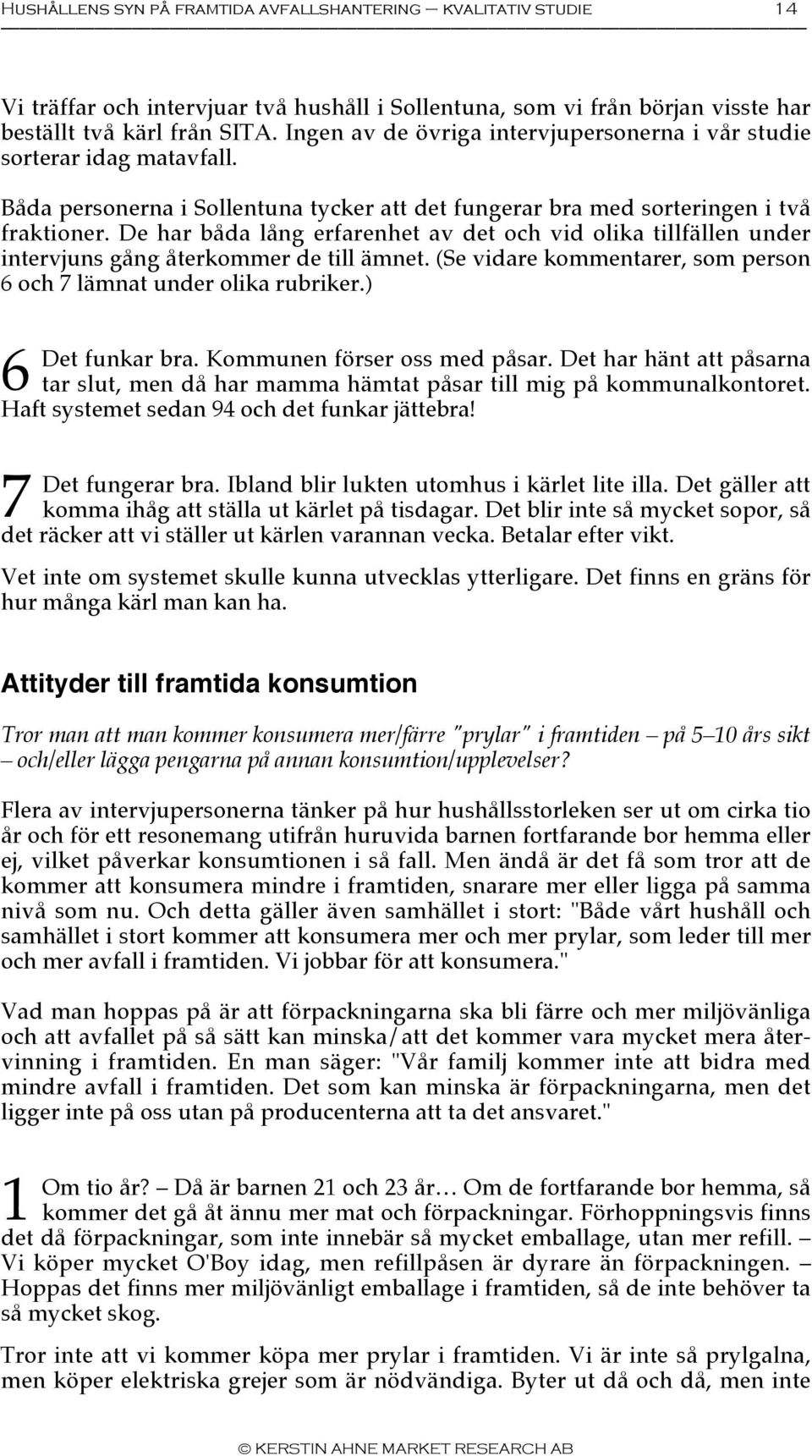 De har båda lång erfarenhet av det och vid olika tillfällen under intervjuns gång återkommer de till ämnet. (Se vidare kommentarer, som person 6 och 7 lämnat under olika rubriker.) 6 Det funkar bra.