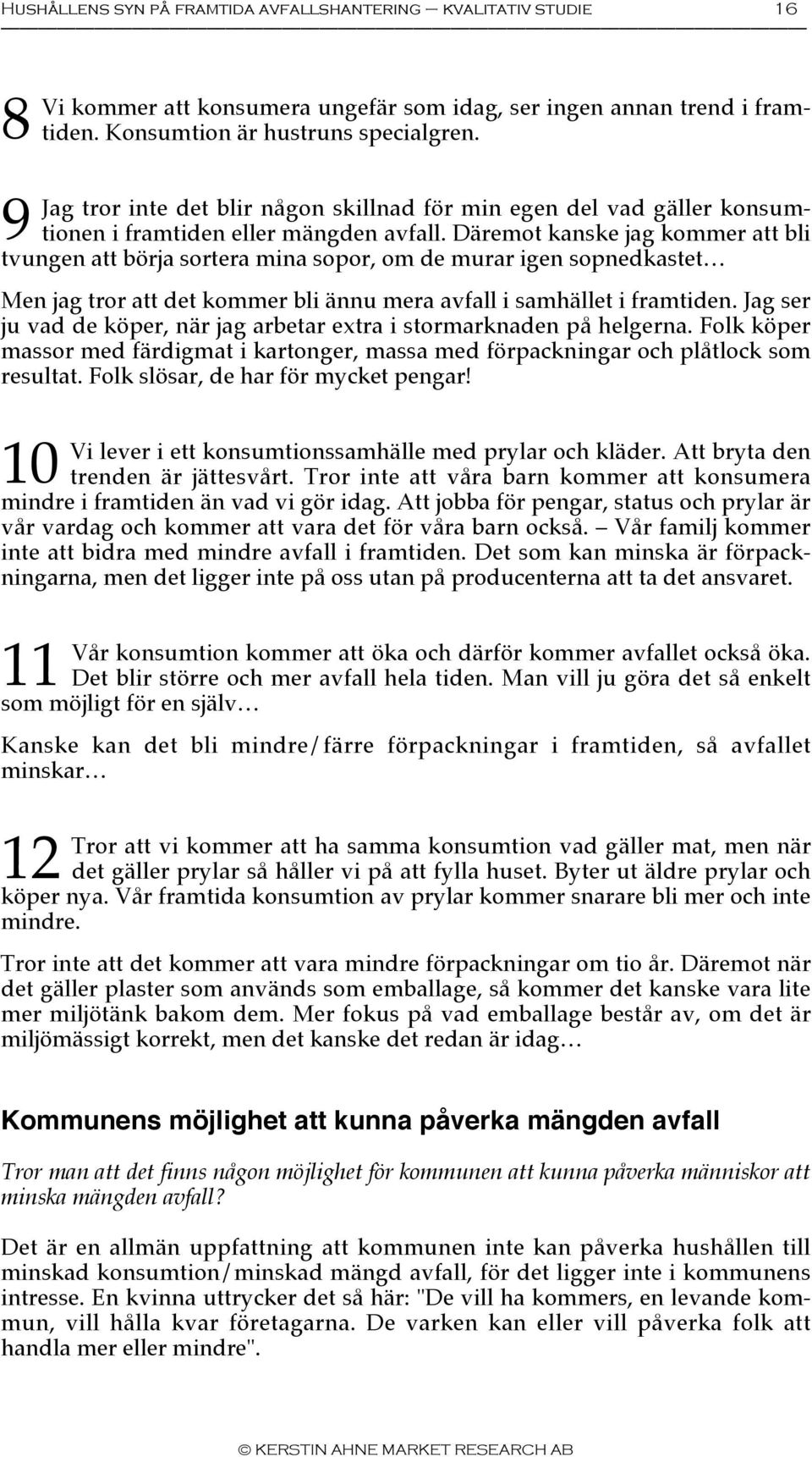 Däremot kanske jag kommer att bli tvungen att börja sortera mina sopor, om de murar igen sopnedkastet Men jag tror att det kommer bli ännu mera avfall i samhället i framtiden.