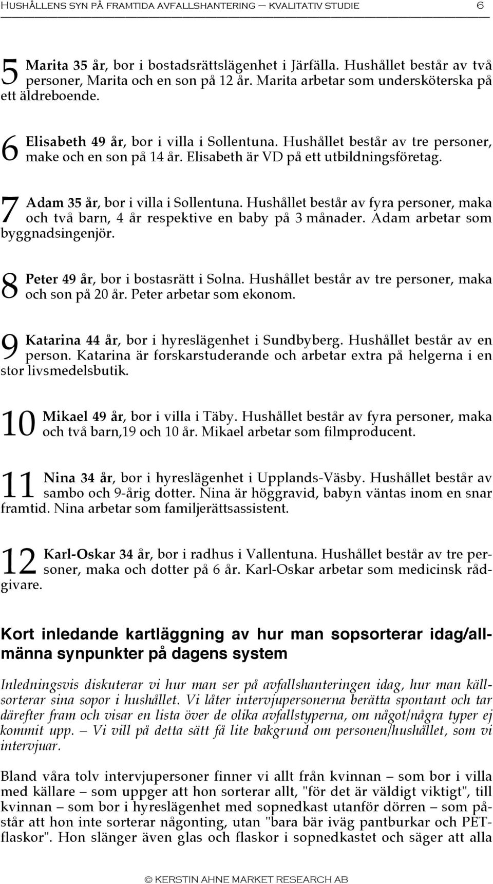 Elisabeth är VD på ett utbildningsföretag. Adam 35 år, bor i villa i Sollentuna. Hushållet består av fyra personer, maka och två barn, 4 år respektive en baby på 3 månader.