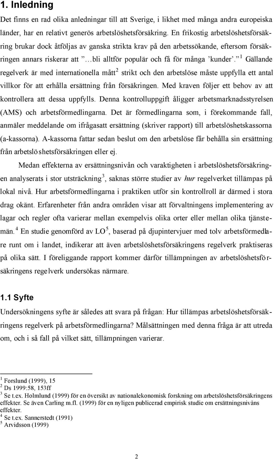 1 Gällande regelverk är med internationella mått 2 strikt och den arbetslöse måste uppfylla ett antal villkor för att erhålla ersättning från försäkringen.