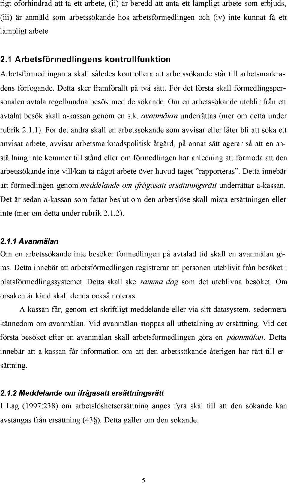 För det första skall förmedlingspersonalen avtala regelbundna besök med de sökande. Om en arbetssökande uteblir från ett avtalat besök skall a-kassan genom en s.k. avanmälan underrättas (mer om detta under rubrik 2.