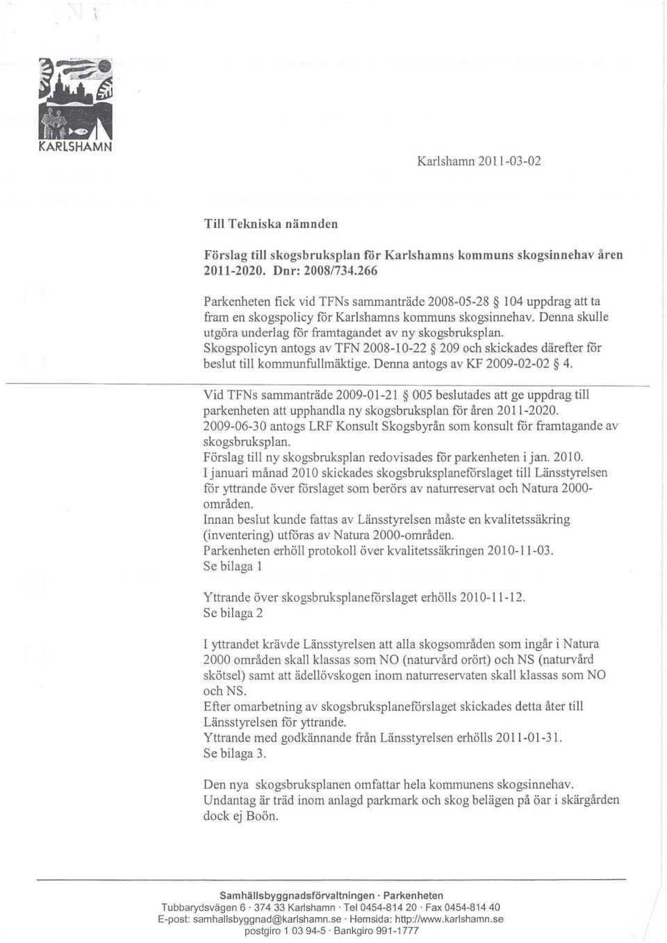 skogspolicyn antogs av TFN 2008-10-22 209 och skickades därefter for beslut till kommunfullmäktige. Denna antogs av KF 2009-02-02 4.