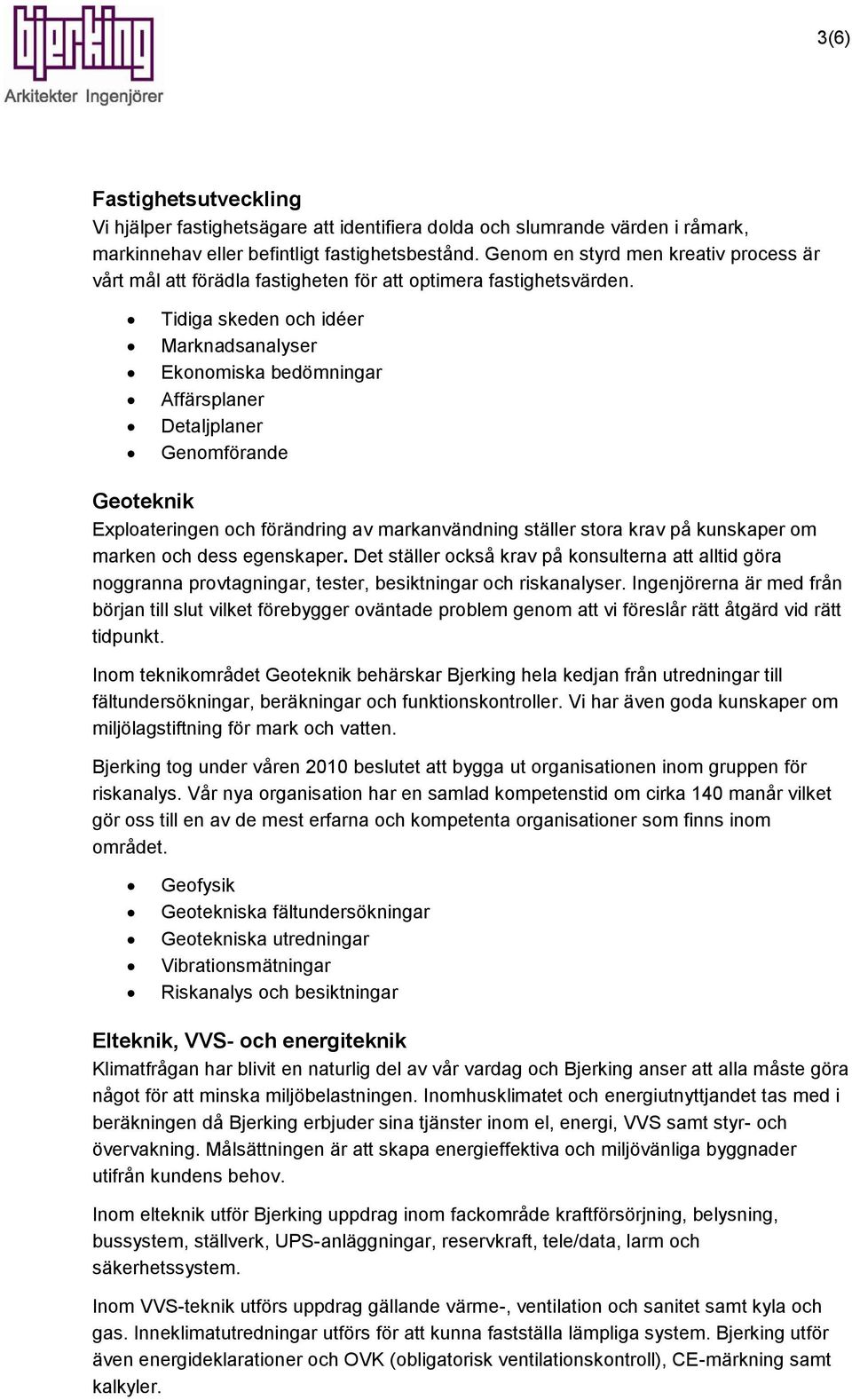 Tidiga skeden och idéer Marknadsanalyser Ekonomiska bedömningar Affärsplaner Detaljplaner Genomförande Geoteknik Exploateringen och förändring av markanvändning ställer stora krav på kunskaper om