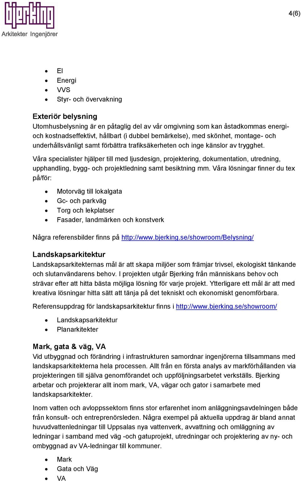 Våra specialister hjälper till med ljusdesign, projektering, dokumentation, utredning, upphandling, bygg- och projektledning samt besiktning mm.