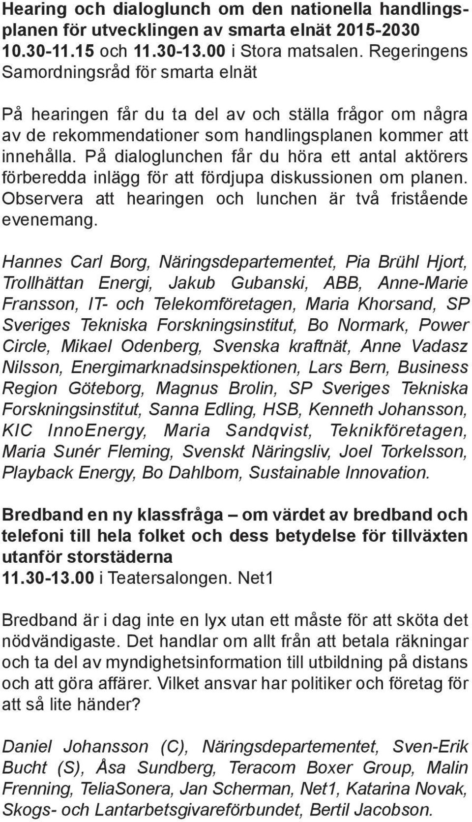 På dialoglunchen får du höra ett antal aktörers förberedda inlägg för att fördjupa diskussionen om planen. Observera att hearingen och lunchen är två fristående evenemang.