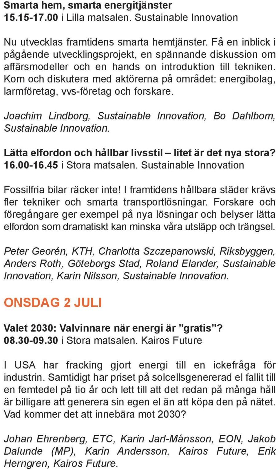 Kom och diskutera med aktörerna på området: energibolag, larmföretag, vvs-företag och forskare. Joachim Lindborg, Sustainable Innovation, Bo Dahlbom, Sustainable Innovation.