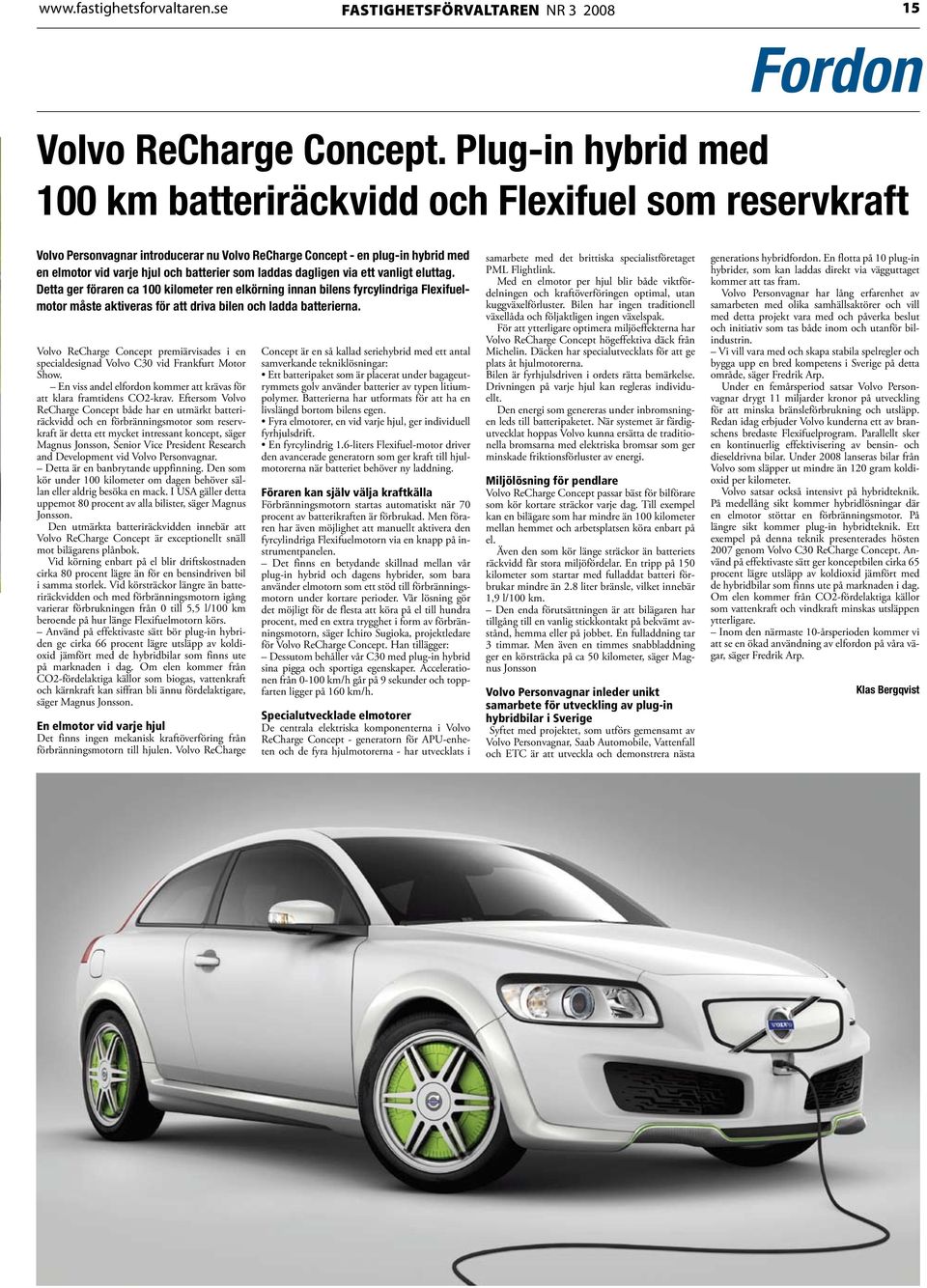 laddas dagligen via ett vanligt eluttag. Detta ger föraren ca 100 kilometer ren elkörning innan bilens fyrcylindriga Flexifuelmotor måste aktiveras för att driva bilen och ladda batterierna.