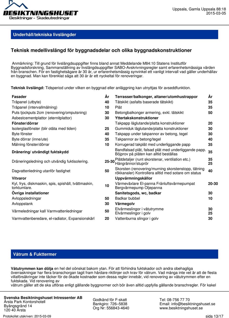 För en fastighetsägare är 30 år, ur erfarenhetsmässig synvinkel ett vanligt intervall vad gäller underhållav en byggnad. Man kan förenklat säga att 30 år är ett nyckeltal för renoveringar.