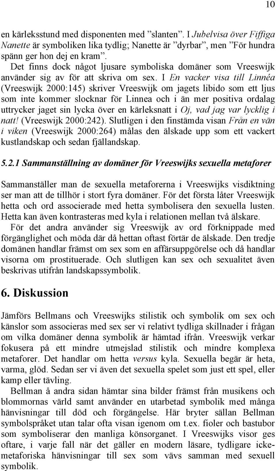 I En vacker visa till Linnéa (Vreeswijk 2000:145) skriver Vreeswijk om jagets libido som ett ljus som inte kommer slocknar för Linnea och i än mer positiva ordalag uttrycker jaget sin lycka över en