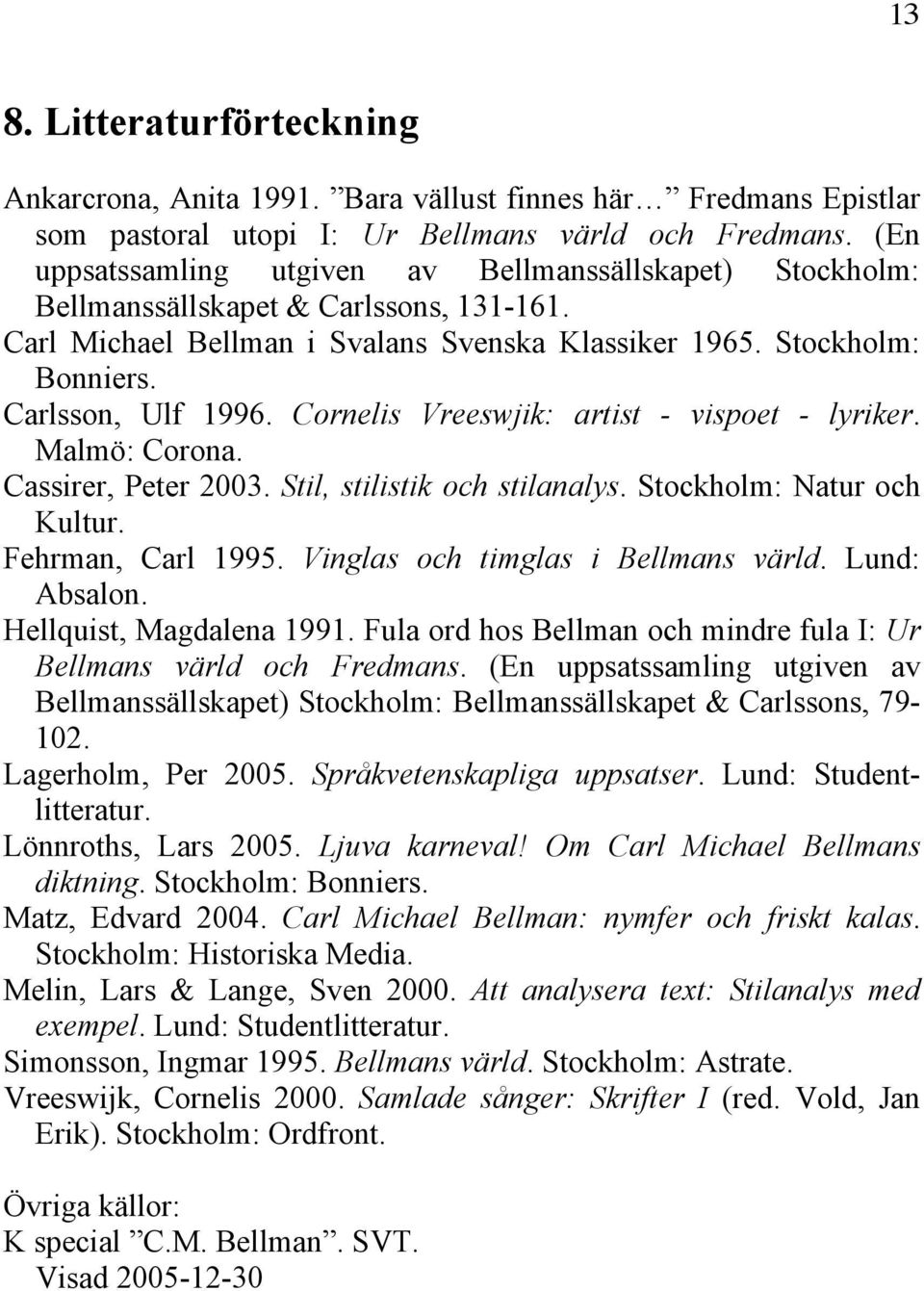 Cornelis Vreeswjik: artist - vispoet - lyriker. Malmö: Corona. Cassirer, Peter 2003. Stil, stilistik och stilanalys. Stockholm: Natur och Kultur. Fehrman, Carl 1995.