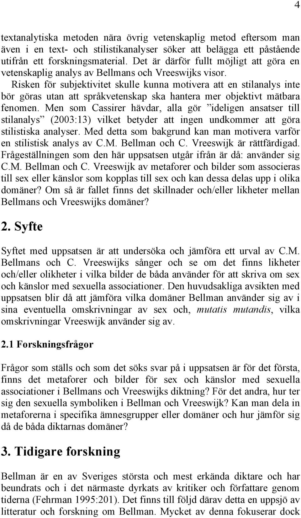 Risken för subjektivitet skulle kunna motivera att en stilanalys inte bör göras utan att språkvetenskap ska hantera mer objektivt mätbara fenomen.