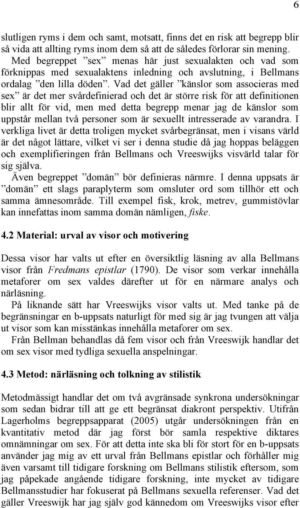 Vad det gäller känslor som associeras med sex är det mer svårdefinierad och det är större risk för att definitionen blir allt för vid, men med detta begrepp menar jag de känslor som uppstår mellan