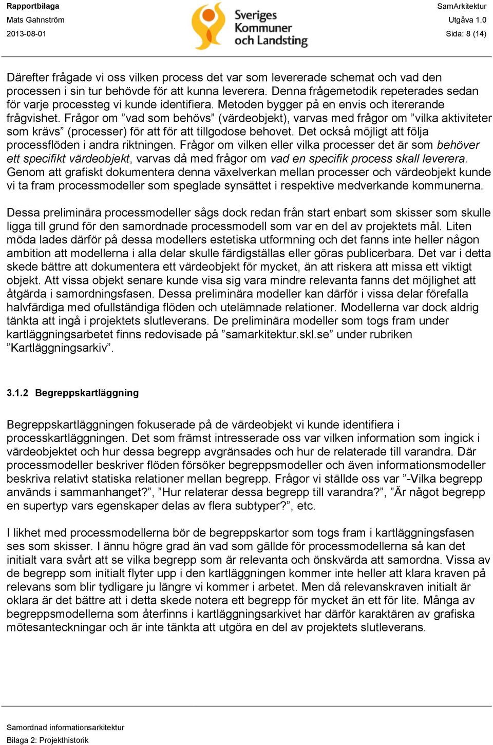 Frågor om vad som behövs (värdeobjekt), varvas med frågor om vilka aktiviteter som krävs (processer) för att för att tillgodose behovet. Det också möjligt att följa processflöden i andra riktningen.