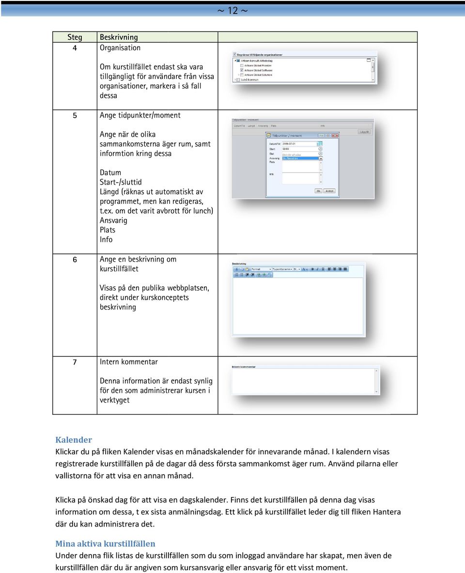 om det varit avbrott för lunch) Ansvarig Plats Info 6 Ange en beskrivning om kurstillfället Visas på den publika webbplatsen, direkt under kurskonceptets beskrivning 7 Intern kommentar Denna